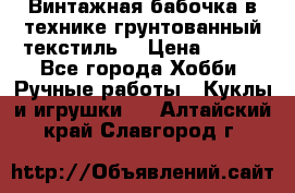 Винтажная бабочка в технике грунтованный текстиль. › Цена ­ 500 - Все города Хобби. Ручные работы » Куклы и игрушки   . Алтайский край,Славгород г.